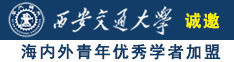 大鸡巴插爆小骚逼视频诚邀海内外青年优秀学者加盟西安交通大学